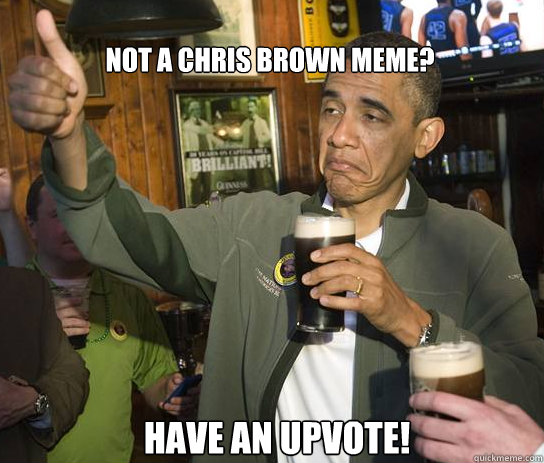 Not a Chris Brown meme? Have an upvote! - Not a Chris Brown meme? Have an upvote!  Upvoting Obama