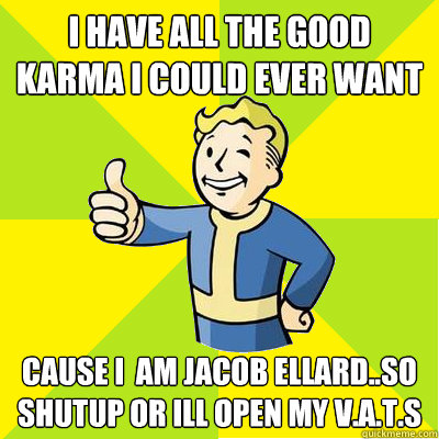 i Have all the good karma i could ever want Cause I  am jacob ellard..so shutup or ill open my v.a.t.s  Fallout new vegas