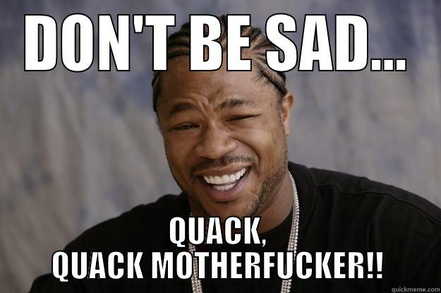 DON'T BE SAD... QUACK, QUACK MOTHERFUCKER!! Xzibit meme