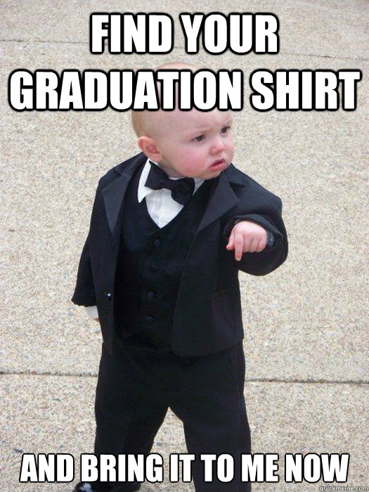 find your graduation shirt  and bring it to me now  Baby Godfather