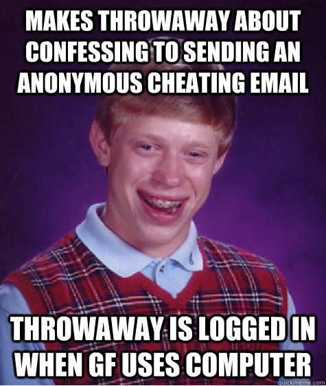 MAKES THROWAWAY ABOUT CONFESSING TO sending an anonymous cheating email  throwaway is logged in when GF uses computer   Bad Luck Brian