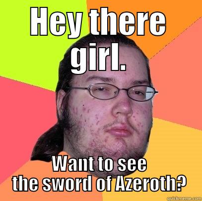 HEY THERE GIRL. WANT TO SEE THE SWORD OF AZEROTH? Butthurt Dweller