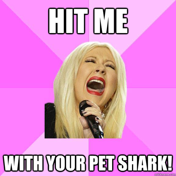 Hit me  With your pet shark!  Wrong Lyrics Christina