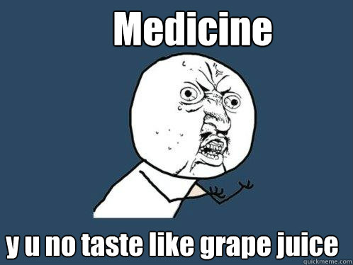 Medicine y u no taste like grape juice  Y U No