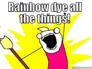 RAINBOW DYE  ALL THE THINGS! All The Things