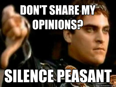 Don't share my opinions? Silence peasant   Downvoting Roman