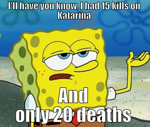 I'LL HAVE YOU KNOW, I HAD 15 KILLS ON KATARINA AND ONLY 20 DEATHS Tough Spongebob