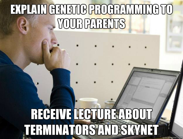 explain genetic programming to your parents receive lecture about terminators and skynet  Programmer