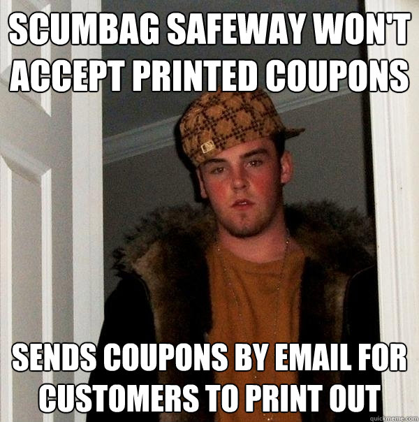 scumbag safeway won't accept printed coupons sends coupons by email for customers to print out  Scumbag Steve