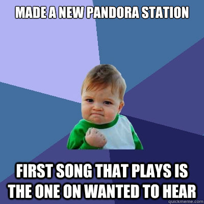 made a new pandora station first song that plays is the one on wanted to hear  Success Kid