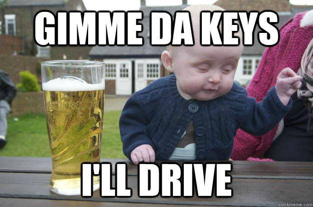 gimme da keys i'll drive   drunk baby