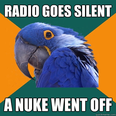 Radio goes silent  A Nuke went off - Radio goes silent  A Nuke went off  Paranoid Parrot