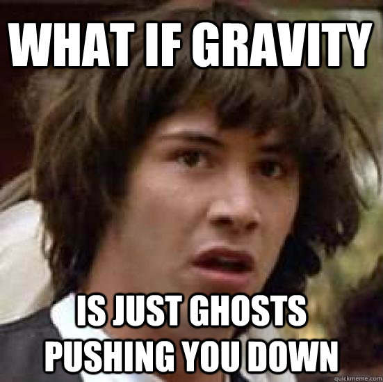 What if gravity is just ghosts pushing you down  conspiracy keanu