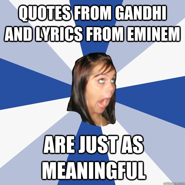 quotes from gandhi and lyrics from eminem are just as meaningful  Annoying Facebook Girl