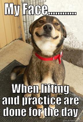 MY FACE............ WHEN LIFTING AND PRACTICE ARE DONE FOR THE DAY Good Dog Greg