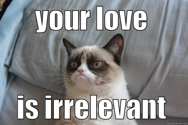 YOUR LOVE IS IRRELEVANT Grumpy Cat