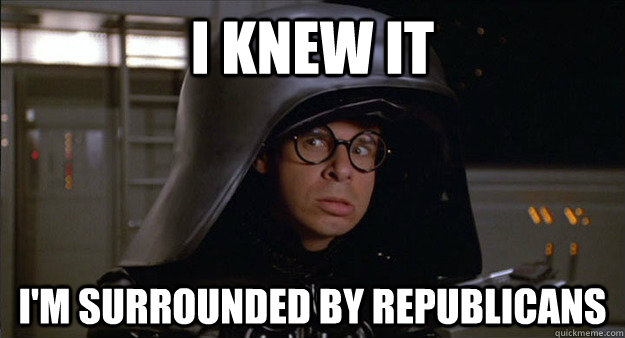 I knew it I'm surrounded by republicans - I knew it I'm surrounded by republicans  Dark Helmet Meme