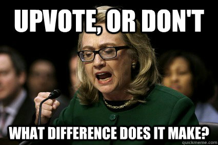 upvote, or don't what difference does it make? - upvote, or don't what difference does it make?  Harmless Hillary