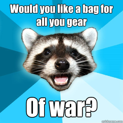 Would you like a bag for all you gear  Of war?  Lame Pun Coon