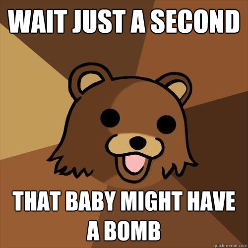 Wait just a second that baby might have a bomb  Pedobear