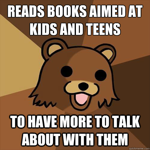 Reads Books Aimed at 
kids and teens To have more to talk about with them - Reads Books Aimed at 
kids and teens To have more to talk about with them  Pedobear