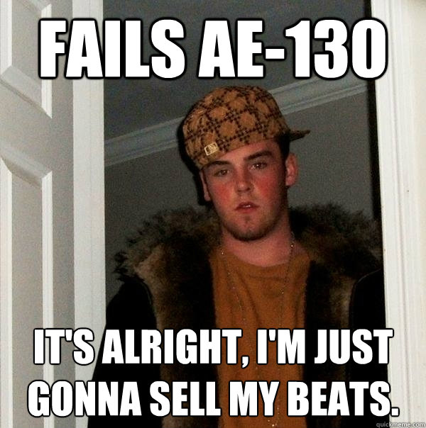 Fails AE-130 It's alright, I'm just gonna sell my beats. - Fails AE-130 It's alright, I'm just gonna sell my beats.  Scumbag Steve