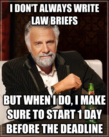 I don't always write Law Briefs but when I do, I make sure to start 1 day before the deadline - I don't always write Law Briefs but when I do, I make sure to start 1 day before the deadline  The Most Interesting Man In The World