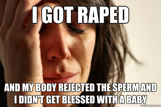 I got raped and my body rejected the sperm and I didn't get blessed with a baby
  First World Problems