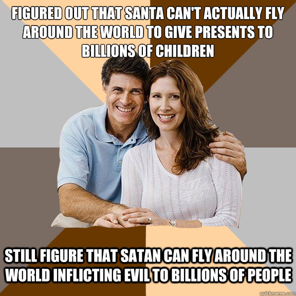 figured out that santa can't actually fly around the world to give presents to billions of children still figure that satan can fly around the world inflicting evil to billions of people  Scumbag Parents