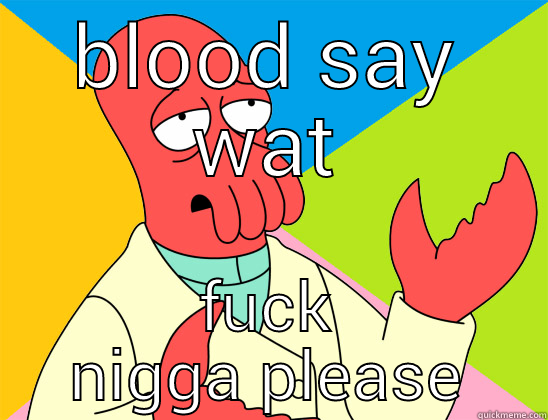 BLOOD SAY WAT FUCK NIGGA PLEASE Futurama Zoidberg 