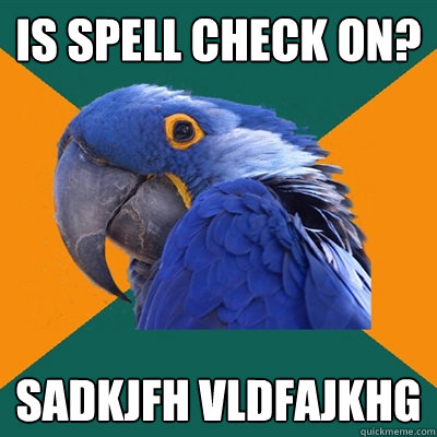 Is spell check on? sadkjfh vldfajkhg   Paranoid Parrot