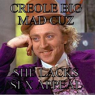 CREOLE BIG MAD CUZ SHE LACKS SEX APPEAL Creepy Wonka