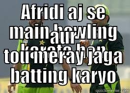 AFRIDI AJ SE MAIN BOWLING KARATA HON AUR TOU MERAY JAGA BATTING KARYO Misc