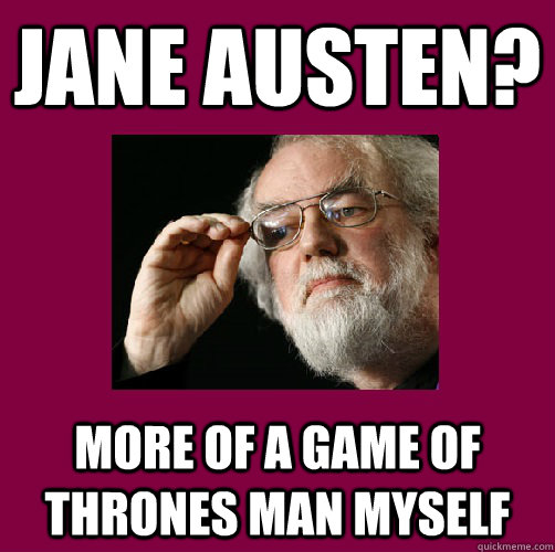 Jane Austen? More of a game of thrones man myself  