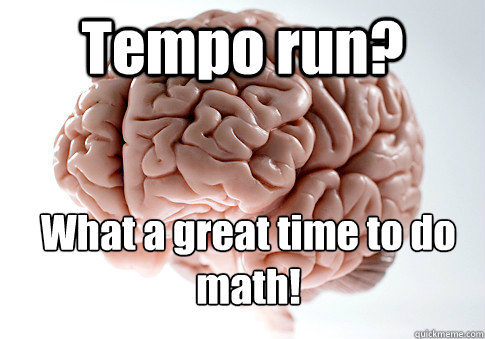 Tempo run? What a great time to do 
math!   Scumbag Brain