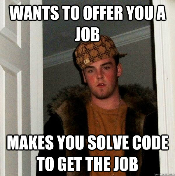 Wants to offer you a job Makes you solve code to get the job  Scumbag Steve