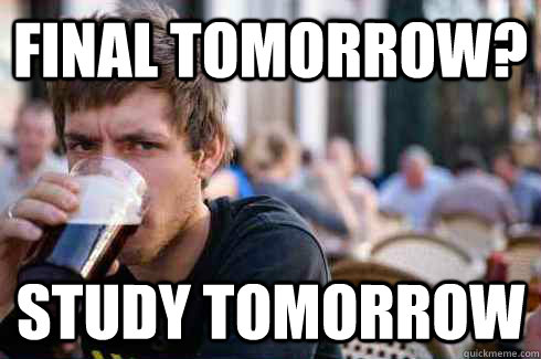 final tomorrow? study tomorrow  Lazy College Senior