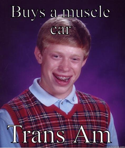 BUYS A MUSCLE CAR TRANS AM Bad Luck Brian