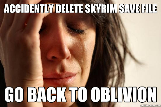 accidently delete skyrim save file go back to oblivion  First World Problems