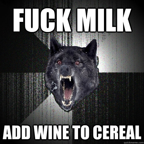 FUCK MILK ADD WINE TO CEREAL  Insanity Wolf