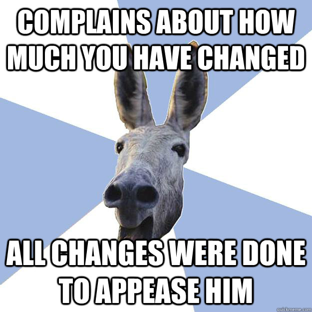 Complains about how much you have changed  all changes were done to appease him - Complains about how much you have changed  all changes were done to appease him  Jackass Boyfriend