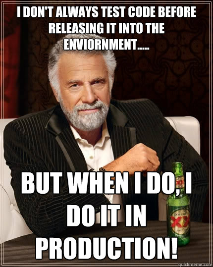 I don't always test Code before releasing it into the enviornment..... but when i do, i 
do it in production!  The Most Interesting Man In The World