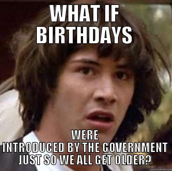 WHAT IF BIRTHDAYS WERE INTRODUCED BY THE GOVERNMENT JUST SO WE ALL GET OLDER? conspiracy keanu