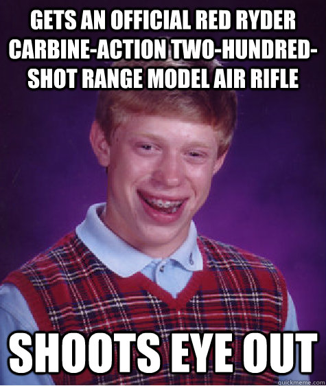 Gets an Official Red Ryder Carbine-Action Two-Hundred-Shot Range Model Air Rifle Shoots eye out  Bad Luck Brian