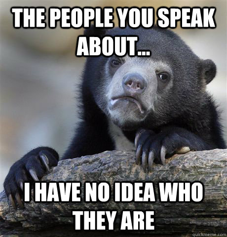 The People You speak about... I Have No idea who they are  Confession Bear