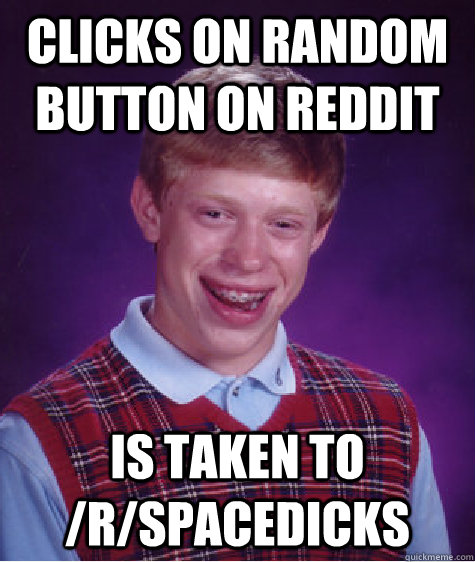 clicks on random button on reddit is taken to /r/spacedicks  Bad Luck Brian