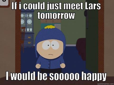 IF I COULD JUST MEET LARS TOMORROW I WOULD BE SOOOOO HAPPY Craig would be so happy