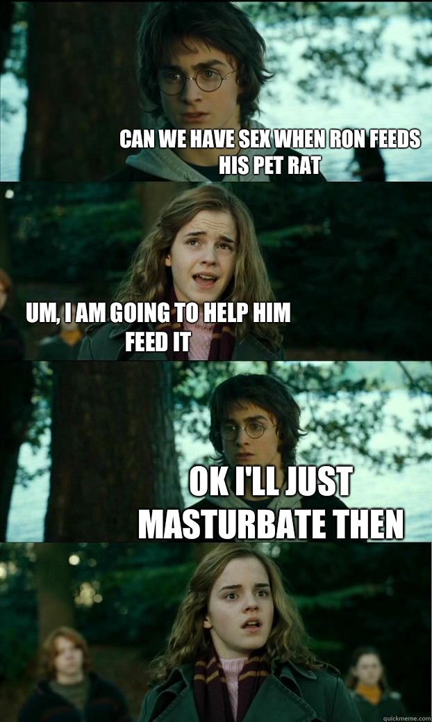 Can we have sex when Ron feeds his pet rat Um, I am going to help him feed it Ok I'll just masturbate then  Horny Harry