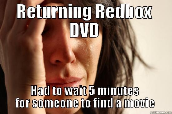 RETURNING REDBOX DVD HAD TO WAIT 5 MINUTES FOR SOMEONE TO FIND A MOVIE First World Problems