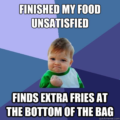 Finished my food unsatisfied finds extra fries at the bottom of the bag  Success Kid